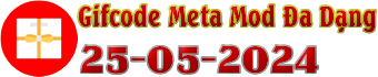 Danh Sách Gifcode Meta Mod Đa Dạng(25-05-2024)